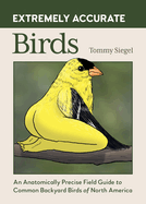 Extremely Accurate Birds: An Anatomically Precise Field Guide to Common Backyard Birds of North America